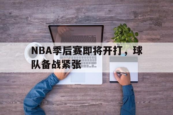 NBA季后赛即将开打，球队备战紧张
